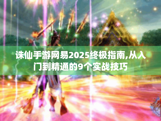 诛仙手游网易2025终极指南,从入门到精通的9个实战技巧