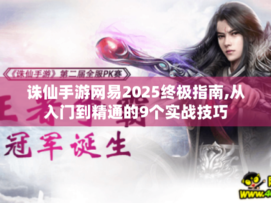 诛仙手游网易2025终极指南,从入门到精通的9个实战技巧