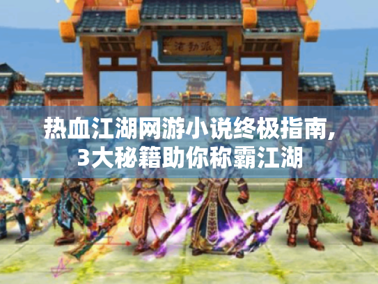 热血江湖网游小说终极指南,3大秘籍助你称霸江湖
