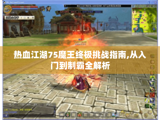 热血江湖75魔王终极挑战指南,从入门到制霸全解析