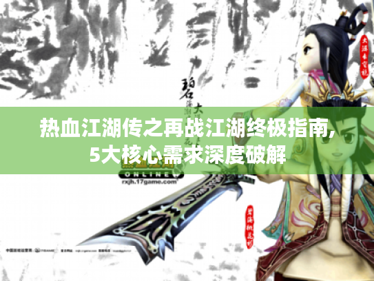 热血江湖传之再战江湖终极指南,5大核心需求深度破解 热血江湖传之再战江湖终极指南,5大核心需求深度破解