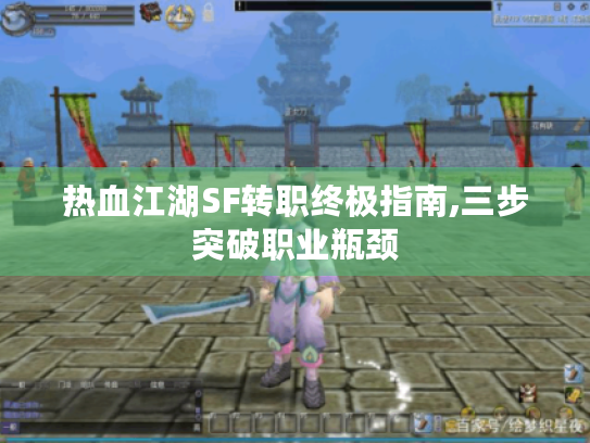 热血江湖SF转职终极指南,三步突破职业瓶颈