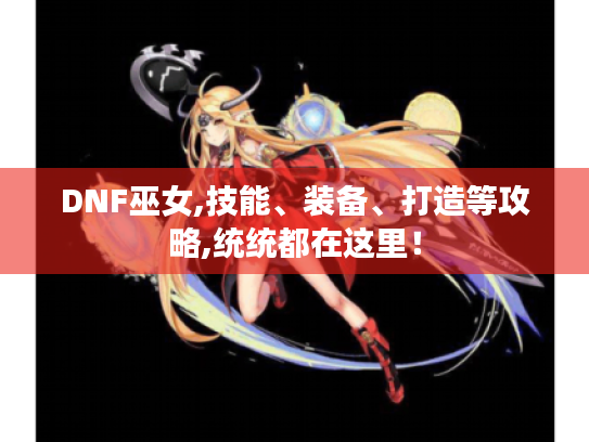 DNF巫女,技能、装备、打造等攻略,统统都在这里！
