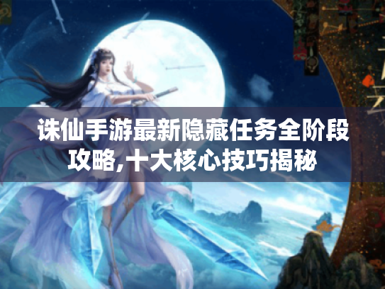 诛仙手游最新隐藏任务全阶段攻略,十大核心技巧揭秘 诛仙手游最新隐藏任务全阶段攻略,十大核心技巧揭秘