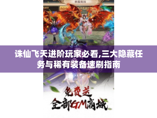 诛仙飞天进阶玩家必看,三大隐藏任务与稀有装备速刷指南 诛仙飞天进阶玩家必看,三大隐藏任务与稀有装备速刷指南