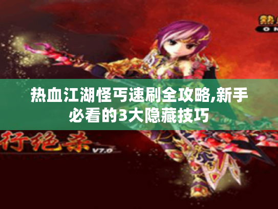 热血江湖怪丐速刷全攻略,新手必看的3大隐藏技巧 热血江湖怪丐速刷全攻略,新手必看的3大隐藏技巧