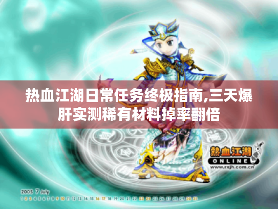 热血江湖日常任务终极指南,三天爆肝实测稀有材料掉率翻倍