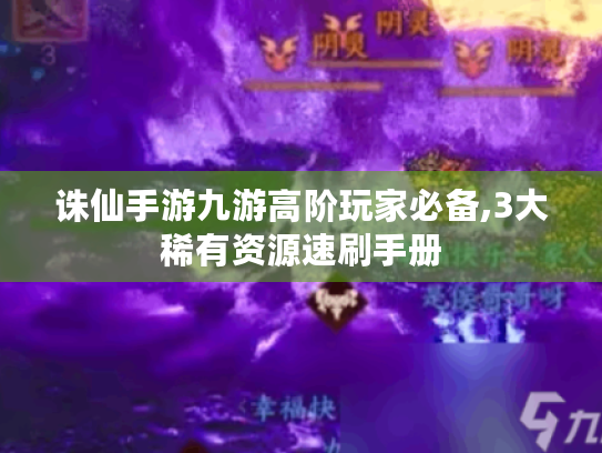诛仙手游九游高阶玩家必备,3大稀有资源速刷手册 诛仙手游九游高阶玩家必备,3大稀有资源速刷手册