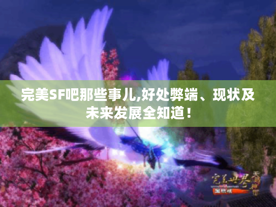 完美SF吧那些事儿,好处弊端、现状及未来发展全知道！