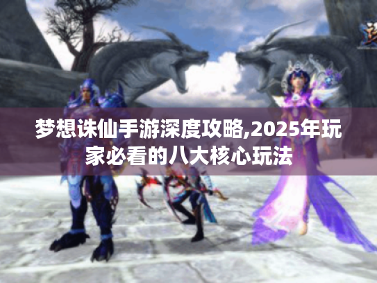 梦想诛仙手游深度攻略,2025年玩家必看的八大核心玩法