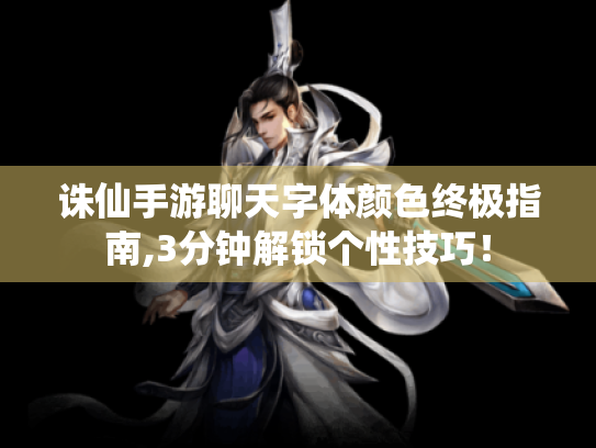 诛仙手游聊天字体颜色终极指南,3分钟解锁个性技巧！