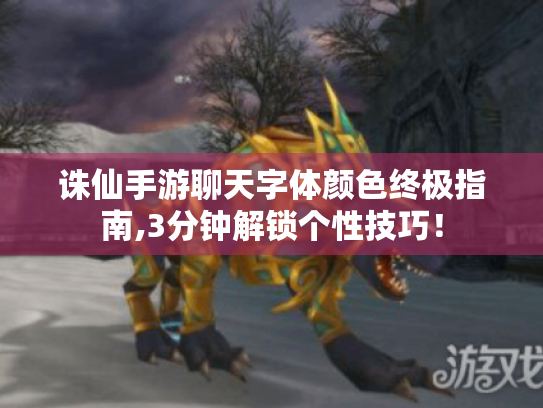 诛仙手游聊天字体颜色终极指南,3分钟解锁个性技巧！