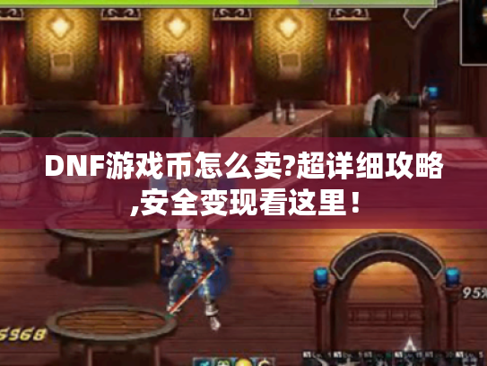 DNF游戏币怎么卖?超详细攻略,安全变现看这里! DNF游戏币怎么卖?超详细攻略,安全变现看这里!