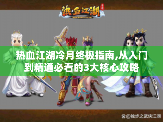 热血江湖冷月终极指南,从入门到精通必看的3大核心攻略