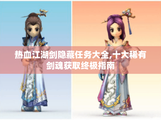 热血江湖剑隐藏任务大全,十大稀有剑魂获取终极指南