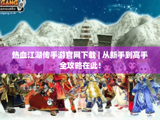 热血江湖传手游官网下载 | 从新手到高手全攻略在此！