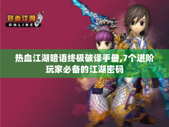 热血江湖暗语终极破译手册,7个进阶玩家必备的江湖密码 热血江湖暗语终极破译手册,7个进阶玩家必备的江湖密码