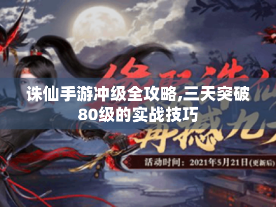 诛仙手游冲级全攻略,三天突破80级的实战技巧