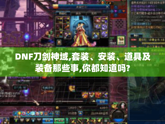 DNF刀剑神域,套装、安装、道具及装备那些事,你都知道吗?