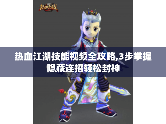 热血江湖技能视频全攻略,3步掌握隐藏连招轻松封神