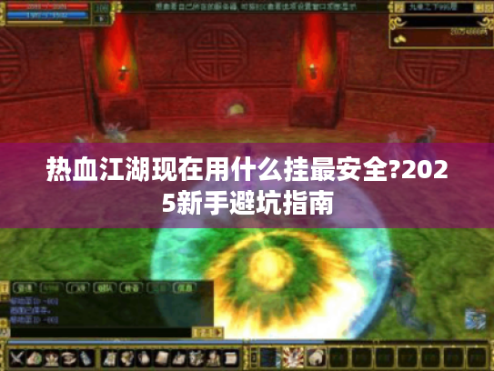 热血江湖现在用什么挂最安全?2025新手避坑指南