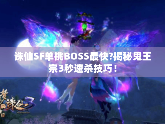诛仙SF单挑BOSS最快?揭秘鬼王宗3秒速杀技巧! 诛仙SF单挑BOSS最快?揭秘鬼王宗3秒速杀技巧!