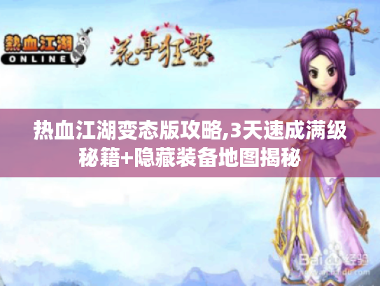 热血江湖变态版攻略,3天速成满级秘籍+隐藏装备地图揭秘 热血江湖变态版攻略,3天速成满级秘籍+隐藏装备地图揭秘