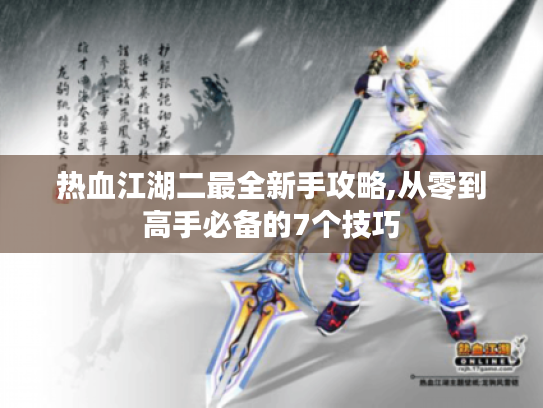 热血江湖二最全新手攻略,从零到高手必备的7个技巧