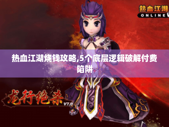 热血江湖烧钱攻略,5个底层逻辑破解付费陷阱