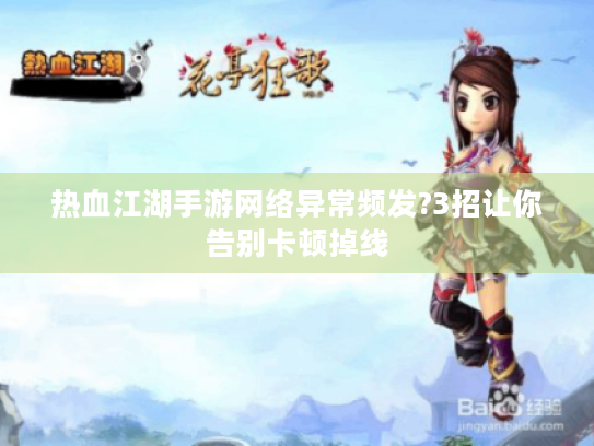 热血江湖手游网络异常频发?3招让你告别卡顿掉线