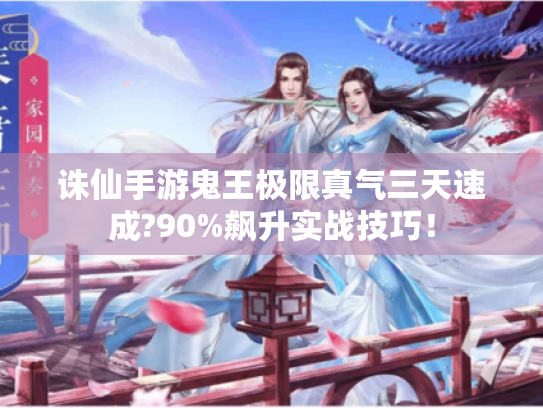 诛仙手游鬼王极限真气三天速成?90%飙升实战技巧！