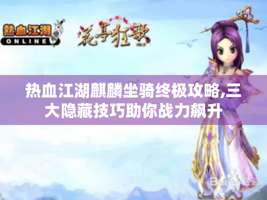 热血江湖麒麟坐骑终极攻略,三大隐藏技巧助你战力飙升 热血江湖麒麟坐骑终极攻略,三大隐藏技巧助你战力飙升