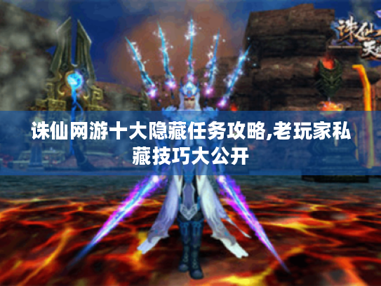 诛仙网游十大隐藏任务攻略,老玩家私藏技巧大公开