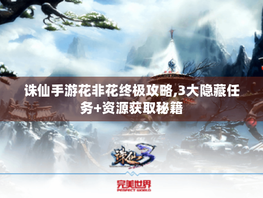 诛仙手游花非花终极攻略,3大隐藏任务+资源获取秘籍