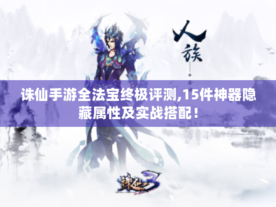 诛仙手游全法宝终极评测,15件神器隐藏属性及实战搭配！