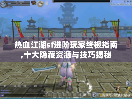 热血江湖sf进阶玩家终极指南,十大隐藏资源与技巧揭秘 热血江湖sf进阶玩家终极指南,十大隐藏资源与技巧揭秘