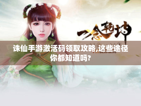 诛仙手游激活码领取攻略,这些途径你都知道吗?