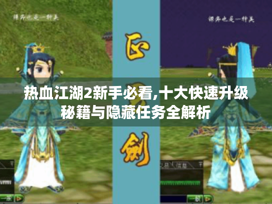 热血江湖2新手必看,十大快速升级秘籍与隐藏任务全解析