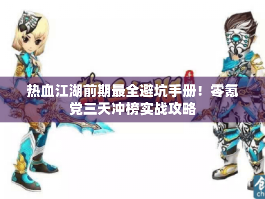 热血江湖前期最全避坑手册!零氪党三天冲榜实战攻略 热血江湖前期最全避坑手册!零氪党三天冲榜实战攻略