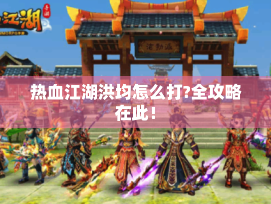 热血江湖洪均怎么打?全攻略在此！