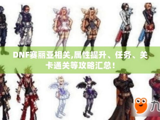 DNF赛丽亚相关,属性提升、任务、关卡通关等攻略汇总！
