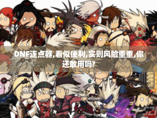 DNF连点器,看似便利,实则风险重重,你还敢用吗?