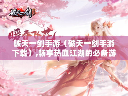破天一剑手游（破天一剑手游下载）,畅享热血江湖的必备游戏
