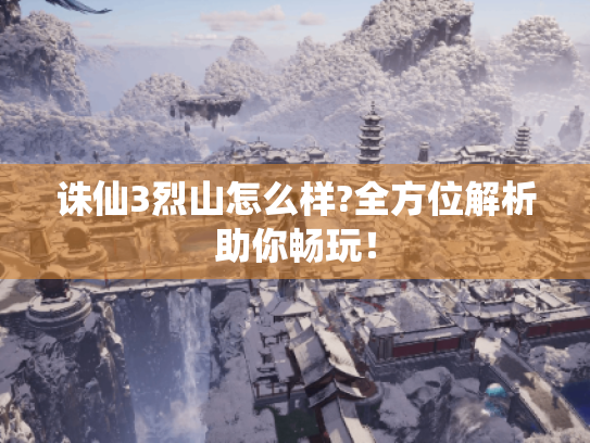 诛仙3烈山怎么样?全方位解析助你畅玩！