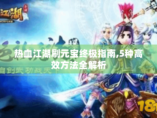 热血江湖刷元宝终极指南,5种高效方法全解析