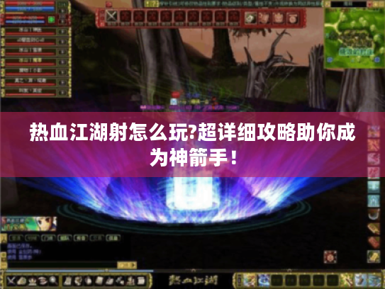 热血江湖射怎么玩?超详细攻略助你成为神箭手！