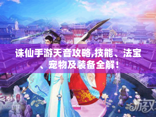 诛仙手游天音攻略,技能、法宝、宠物及装备全解！
