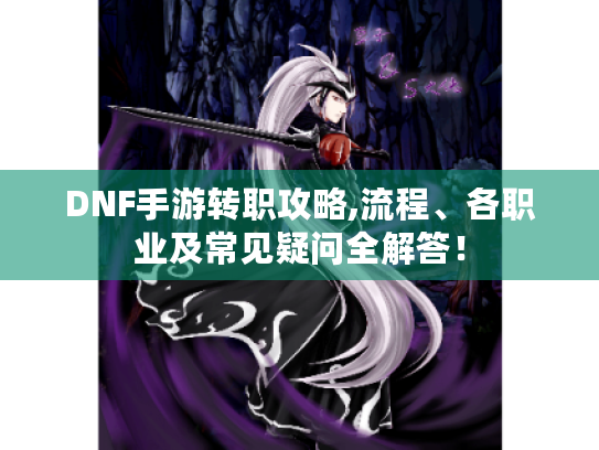 DNF手游转职攻略,流程、各职业及常见疑问全解答！