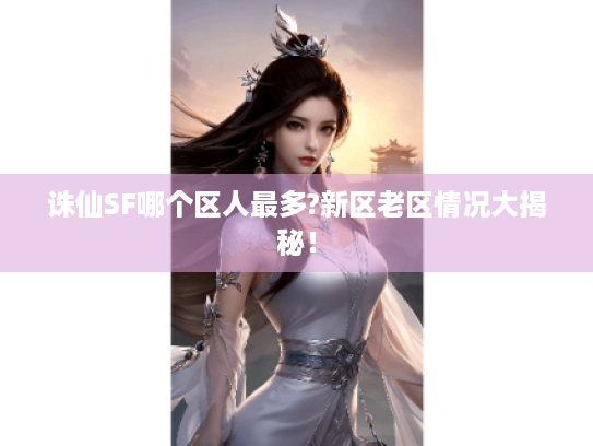 诛仙SF哪个区人最多?新区老区情况大揭秘！