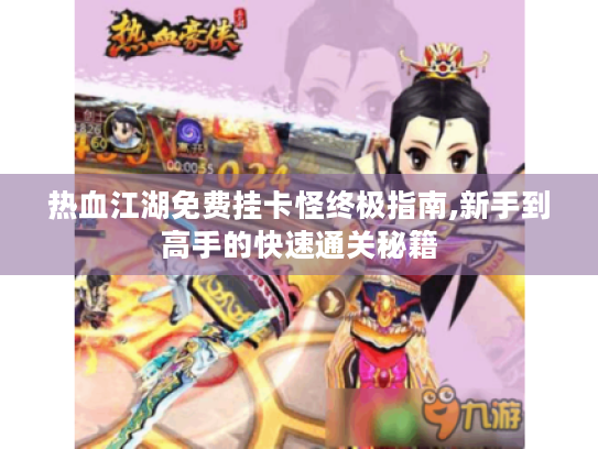 热血江湖免费挂卡怪终极指南,新手到高手的快速通关秘籍